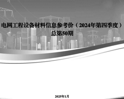 電網工程設備材料信息參考價(2024年第四季度總第50期)（國網經濟技術研究院有限公司、國網物資有限公司等2025年1月）